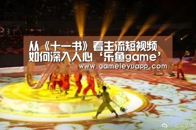 从《十一书》看主流短视频如何深入人心‘乐鱼game’(图3) 乐鱼game