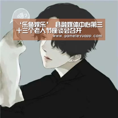 ‘乐鱼娱乐’
县融媒体中心第三十三个老人节座谈会召开(图3) 乐鱼娱乐