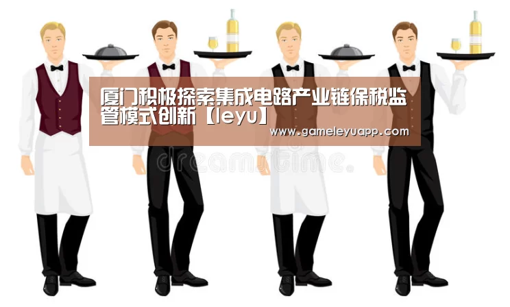 厦门积极探索集成电路产业链保税监管模式创新【leyu】(图1) 乐鱼
