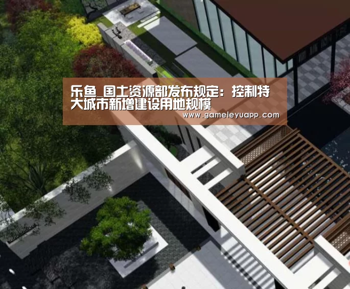乐鱼_国土资源部发布规定:控制特大城市新增建设用地规模(图2) 乐鱼game